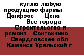 куплю любую продукцию фирмы Danfoss Данфосс   › Цена ­ 15 000 - Все города Строительство и ремонт » Сантехника   . Свердловская обл.,Каменск-Уральский г.